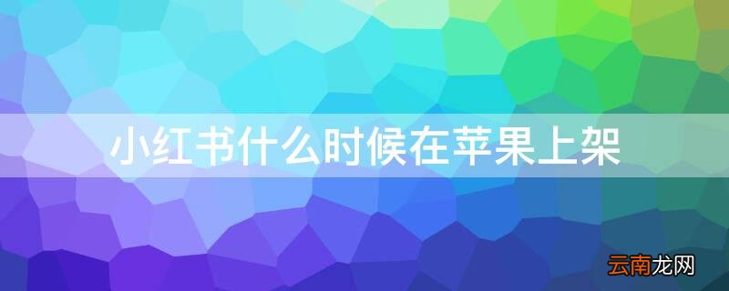 小红书什么时候在iphone上架产品 小红书什么时候在iPhone上架