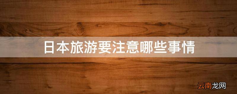 日本旅游要注意哪些事情