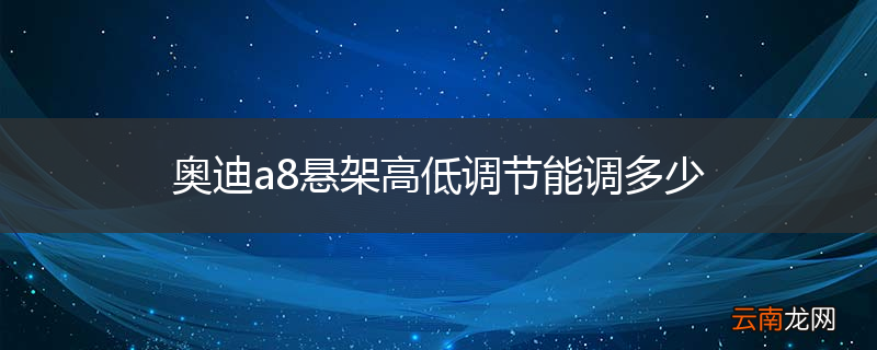 奥迪a8悬架高低调节能调多少