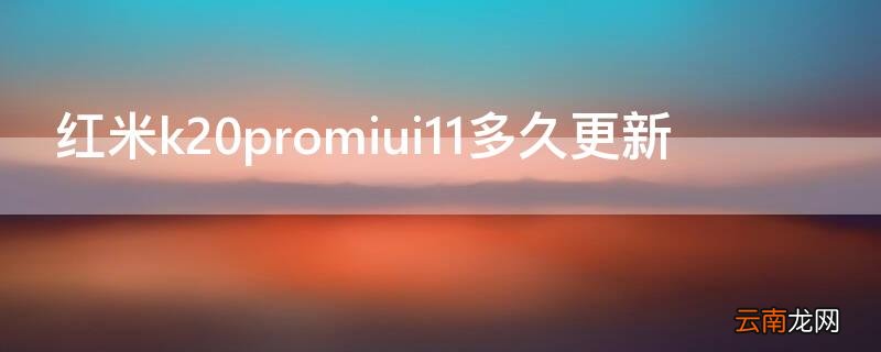 红米k20pro啥时候更新MIUI12.5 红米k20promiui11多久更新