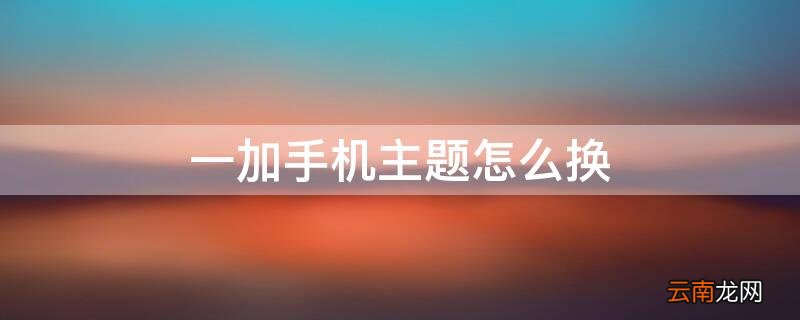 一加手机主题怎么换壁纸 一加手机主题怎么换