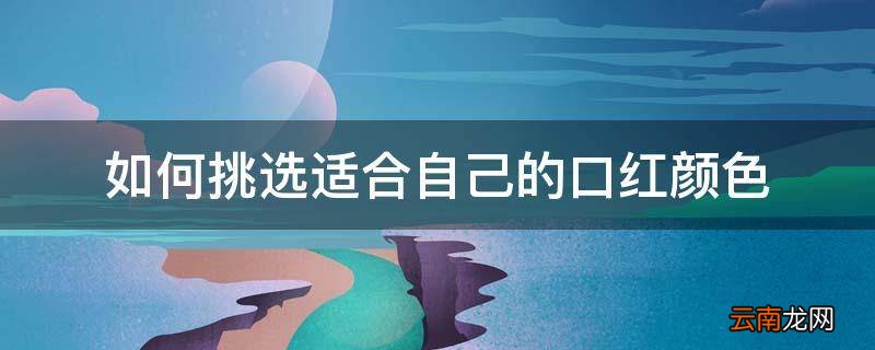 如何挑选适合自己的口红颜色