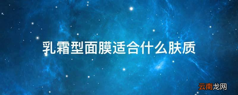 乳霜型面膜适合什么肤质