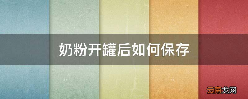 奶粉开罐后如何保存