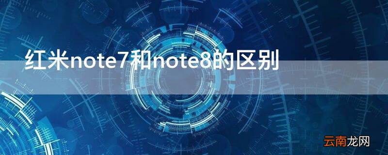 小米note7和note8的区别 红米note7和note8的区别