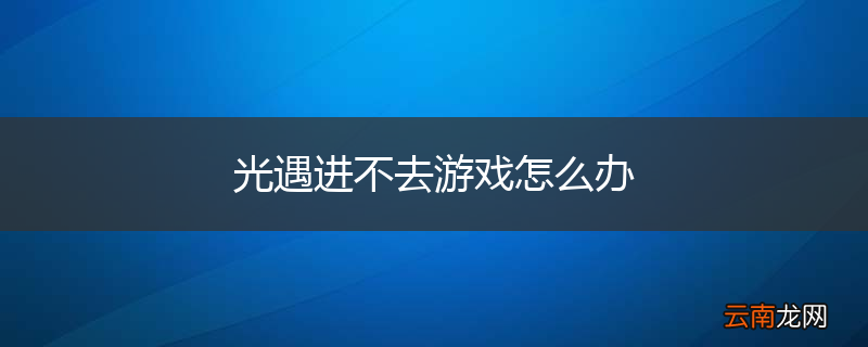 光遇进不去游戏怎么办