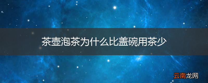 茶壶泡茶为什么比盖碗用茶少