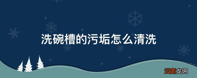 洗碗槽的污垢怎么清洗