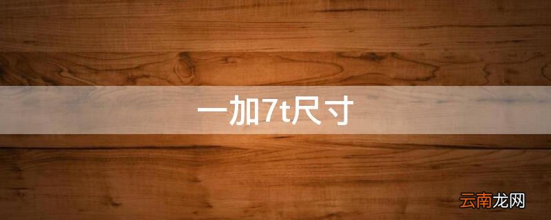 一加7t尺寸 一加7t尺寸长宽高