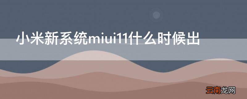 小米新系统miui11什么时候出