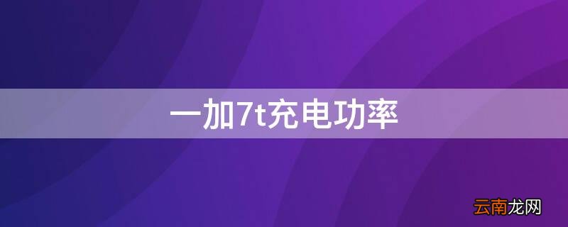 一加7t充电功率 一加7t充电器功率