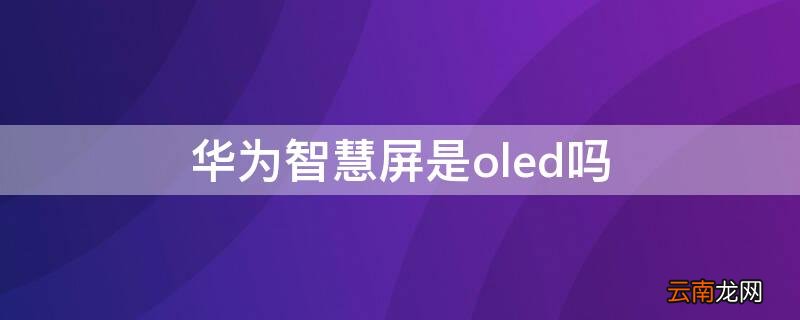 华为智慧屏是oled吗不是miniled吗 华为智慧屏是oled吗