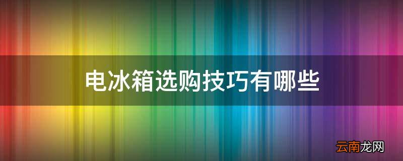 电冰箱选购技巧有哪些