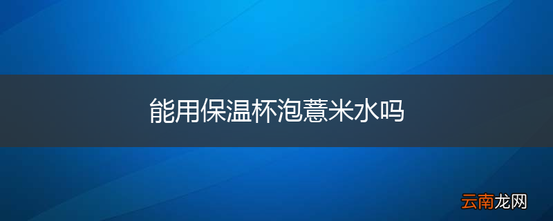 能用保温杯泡薏米水吗