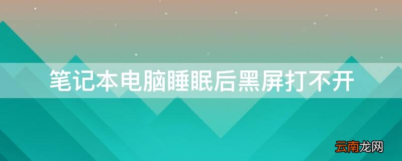 win10睡眠后黑屏无法唤醒 笔记本电脑睡眠后黑屏打不开