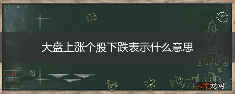 大盘上涨个股下跌表示什么意思