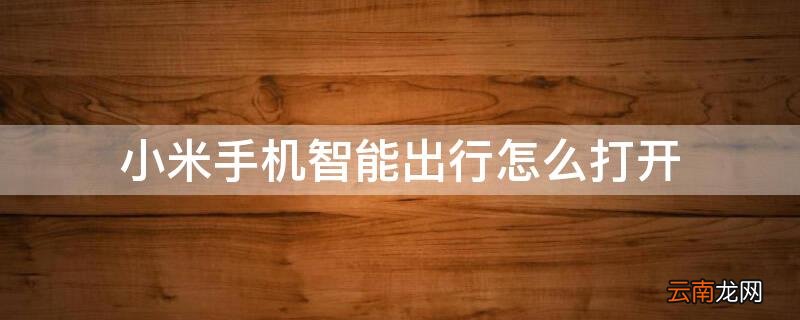 小米手机智能出行怎么打开摄像头 小米手机智能出行怎么打开