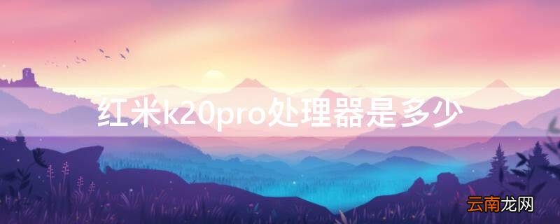 红米k20procpu型号 红米k20pro处理器是多少