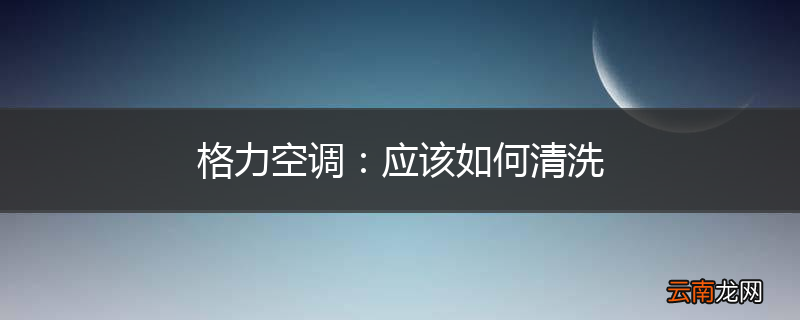 格力空调：应该如何清洗