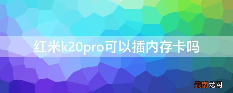 红米k20pro可以插内存卡吗 红米k20能不能插内存卡