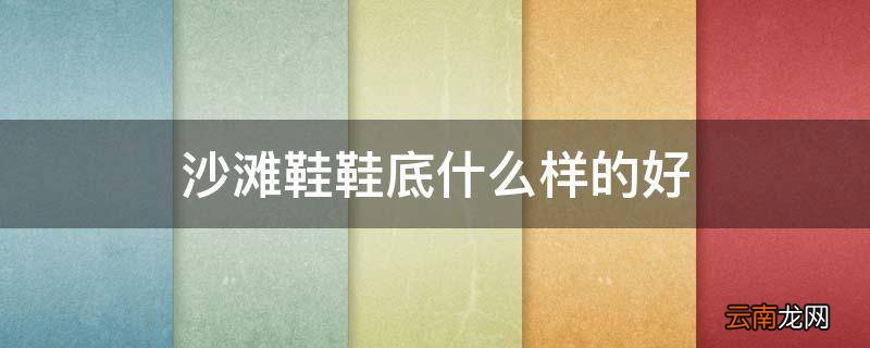 沙滩鞋鞋底什么样的好