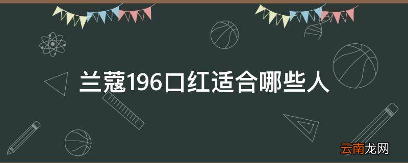 兰蔻196口红适合哪些人