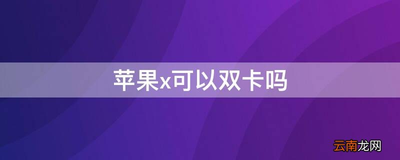 iPhonex可以双卡吗 iphonexr可以双卡吗