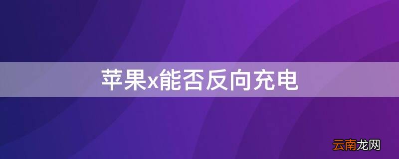 iPhonex能否反向充电 苹果x能否反向充电