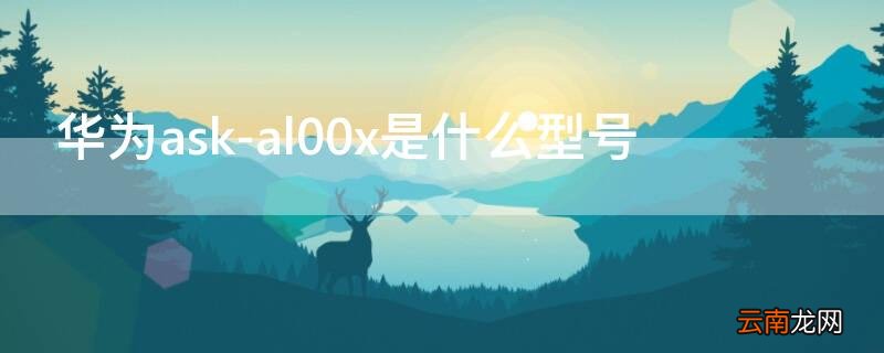 华为ask-al00x是什么型号 华为glkal00是什么型号