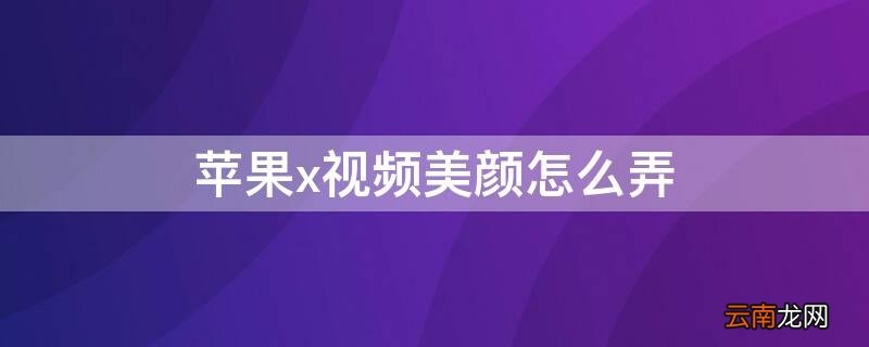 iPhonex视频美颜怎么弄 苹果x视频聊天怎么美颜