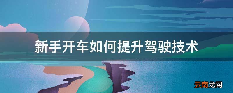 新手开车如何提升驾驶技术