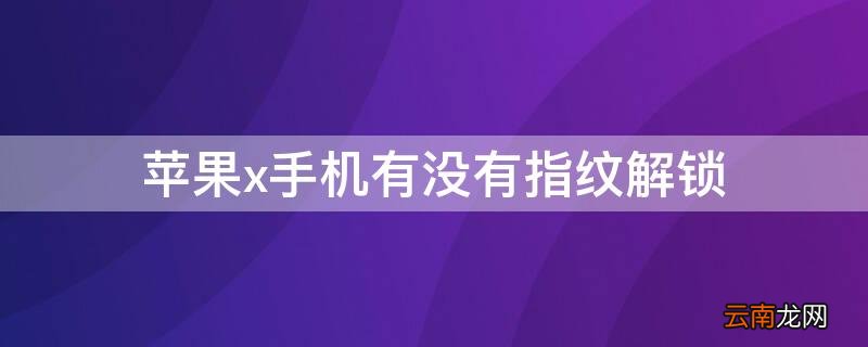 iphoneX有没有指纹解锁 iPhonex手机有没有指纹解锁