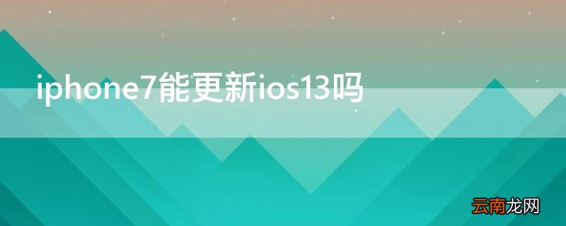 iphone6plus可以更新ios13吗 iPhone7能更新ios13吗