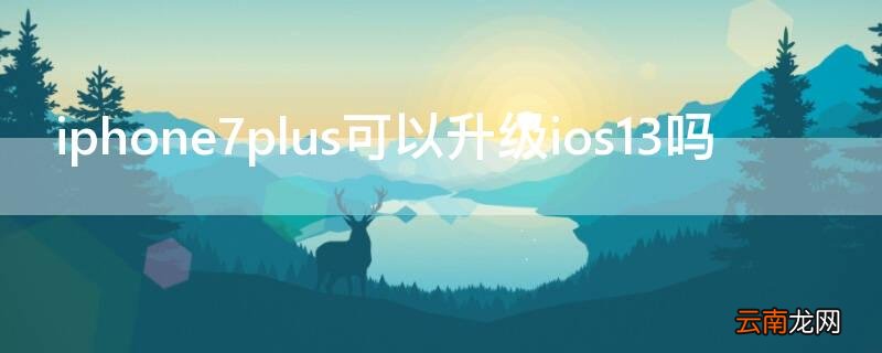 iphone6plus可以升级ios13吗 iPhone7plus可以升级ios13吗