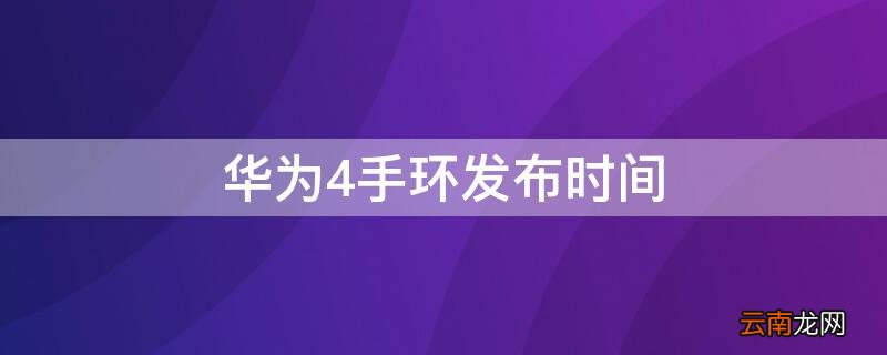 华为4手环发布时间及价格 华为4手环发布时间