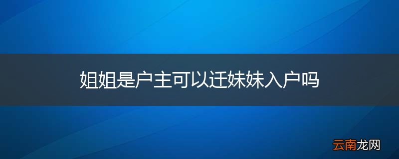 姐姐是户主可以迁妹妹入户吗