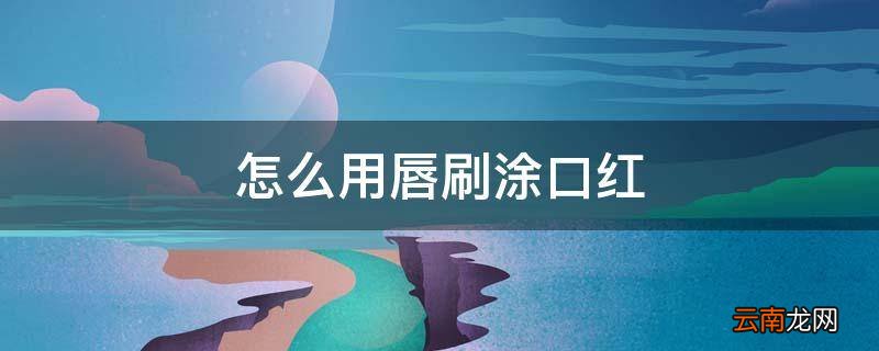 怎么用唇刷涂口红