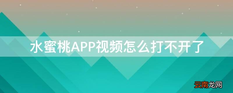 水蜜桃app视频怎么打不开了 水蜜桃APP视频怎么打不开了