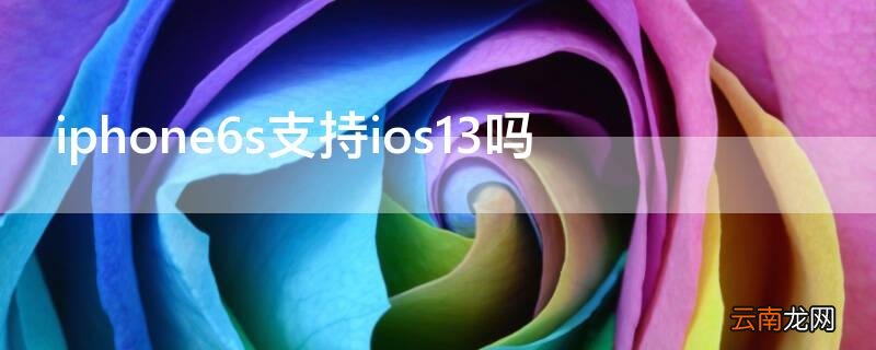 iphone6sp支持ios13 iPhone6s支持ios13吗