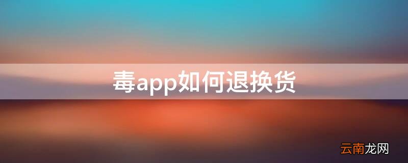 毒app如何退换货 毒app可以退换货么