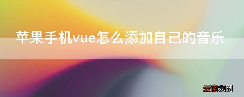 vue苹果手机怎么添加自己的音乐 iPhone手机vue怎么添加自己的音乐