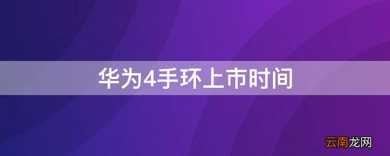华为4手环上市时间 华为4手环上市时间和价格