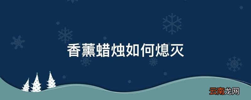 香薰蜡烛如何熄灭