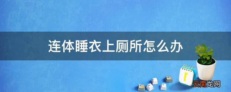 连体睡衣上厕所怎么办