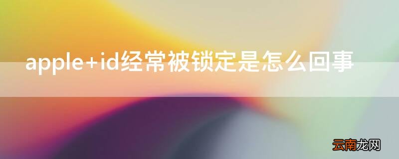 apple id经常被锁定是怎么回事