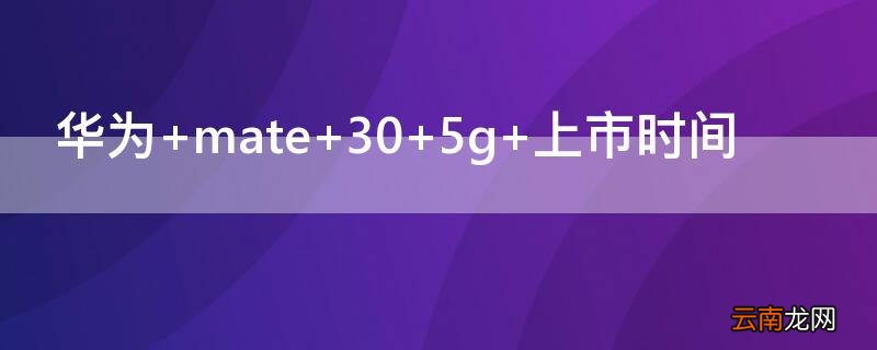 华为 mate 30 5g 上市时间