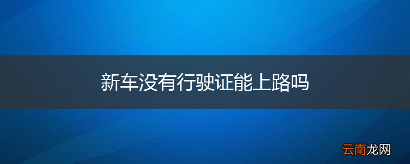 新车没有行驶证能上路吗