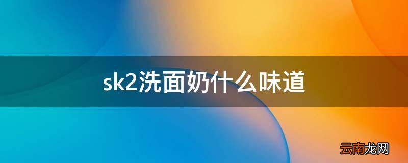 sk2洗面奶什么味道