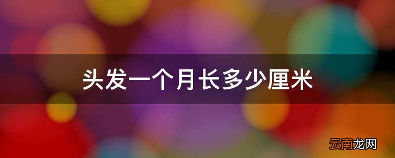 头发一个月长多少厘米
