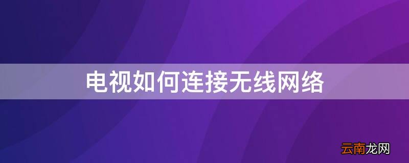 电视如何连接无线网络 TCL电视如何连接无线网络